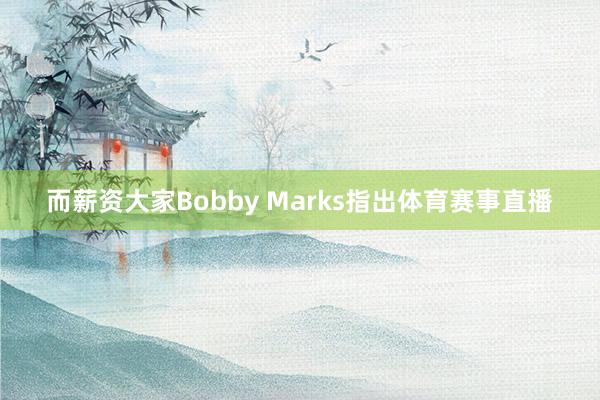 而薪资大家Bobby Marks指出体育赛事直播