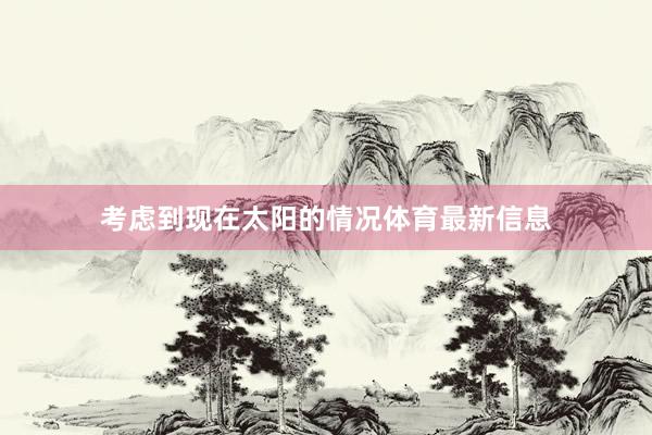 考虑到现在太阳的情况体育最新信息