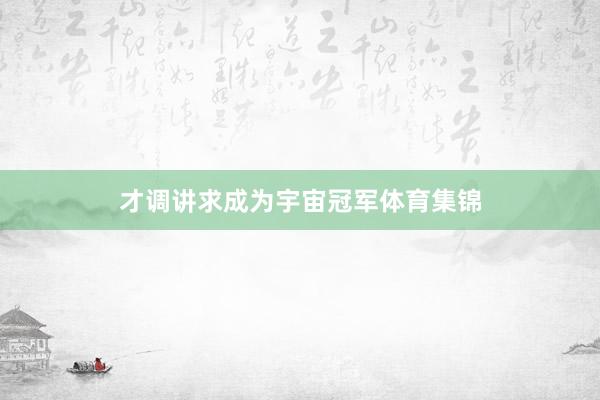 才调讲求成为宇宙冠军体育集锦