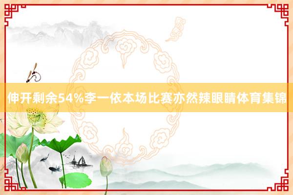 伸开剩余54%李一依本场比赛亦然辣眼睛体育集锦