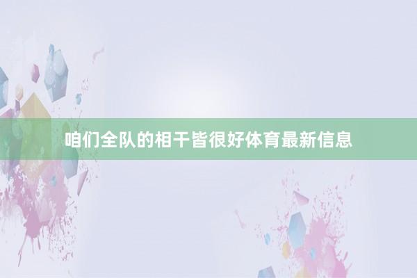 咱们全队的相干皆很好体育最新信息