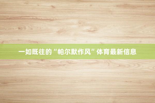 一如既往的“帕尔默作风”体育最新信息