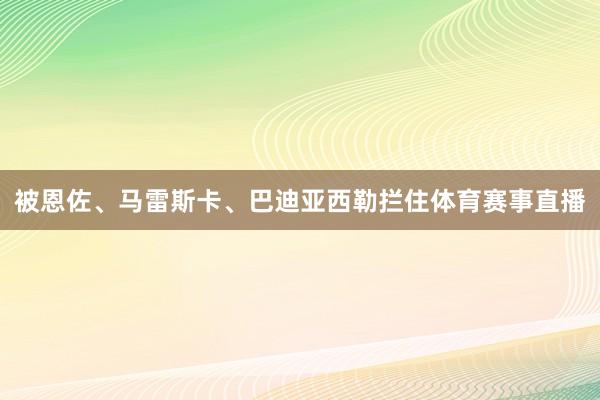 被恩佐、马雷斯卡、巴迪亚西勒拦住体育赛事直播