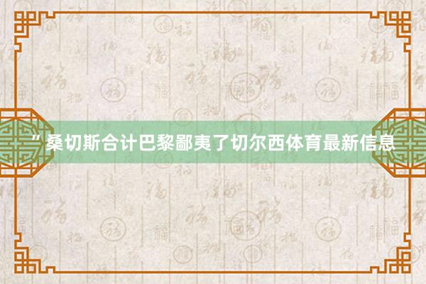 ”桑切斯合计巴黎鄙夷了切尔西体育最新信息