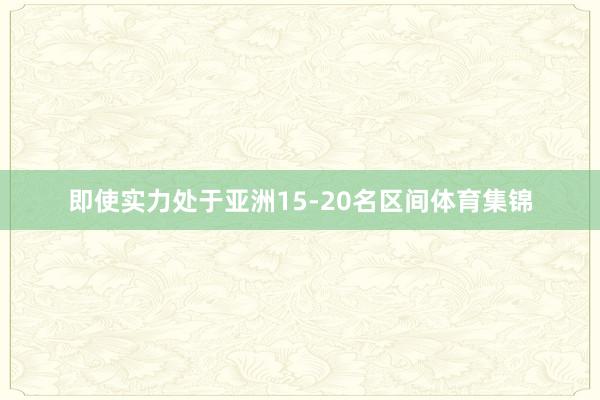 即使实力处于亚洲15-20名区间体育集锦