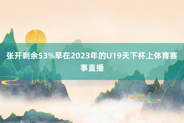 张开剩余53%早在2023年的U19天下杯上体育赛事直播