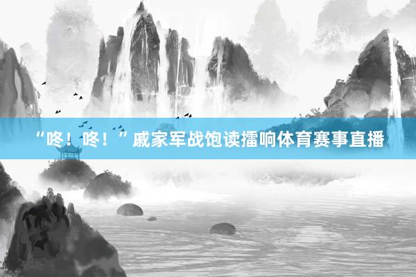 “咚！咚！”戚家军战饱读擂响体育赛事直播