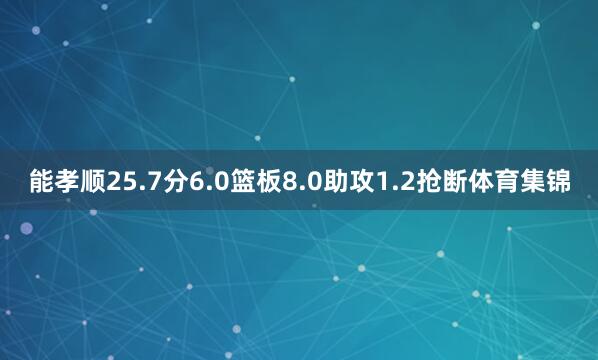 能孝顺25.7分6.0篮板8.0助攻1.2抢断体育集锦