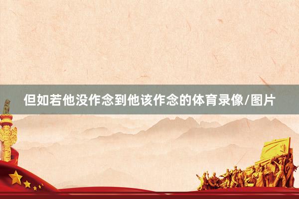 但如若他没作念到他该作念的体育录像/图片