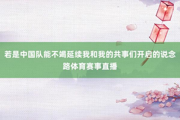 若是中国队能不竭延续我和我的共事们开启的说念路体育赛事直播