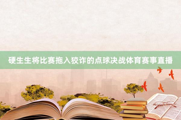 硬生生将比赛拖入狡诈的点球决战体育赛事直播