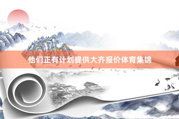 他们正有计划提供大齐报价体育集锦