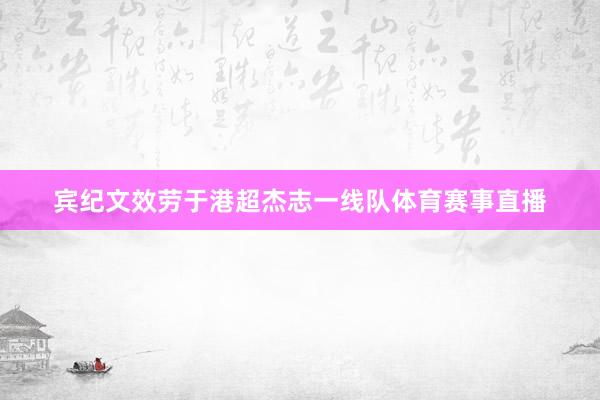 宾纪文效劳于港超杰志一线队体育赛事直播