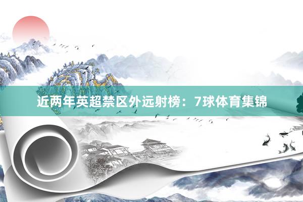 近两年英超禁区外远射榜:7球体育集锦