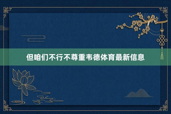 但咱们不行不尊重韦德体育最新信息