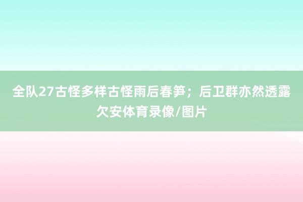 全队27古怪多样古怪雨后春笋；后卫群亦然透露欠安体育录像/图片
