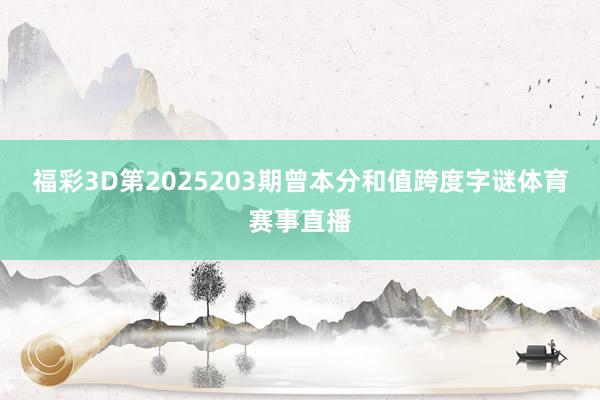 福彩3D第2025203期曾本分和值跨度字谜体育赛事直播