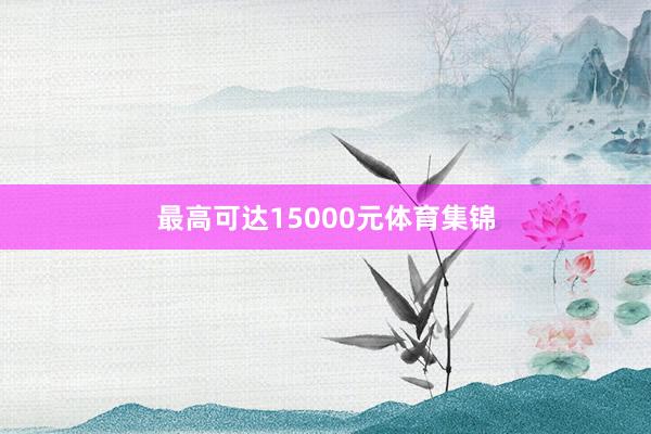 最高可达15000元体育集锦