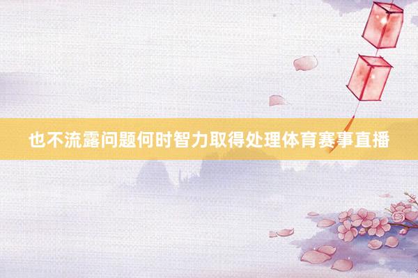 也不流露问题何时智力取得处理体育赛事直播