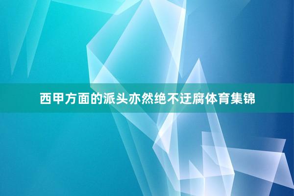 西甲方面的派头亦然绝不迂腐体育集锦