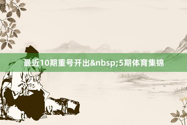 最近10期重号开出 5期体育集锦