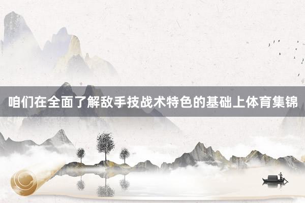 咱们在全面了解敌手技战术特色的基础上体育集锦