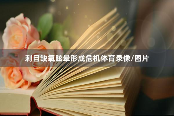 刺目缺氧眩晕形成危机体育录像/图片