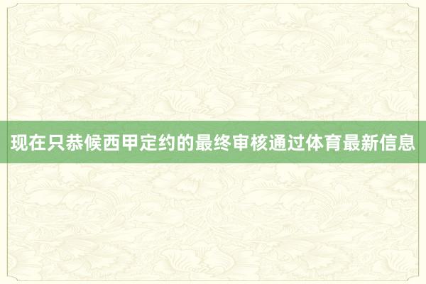 现在只恭候西甲定约的最终审核通过体育最新信息
