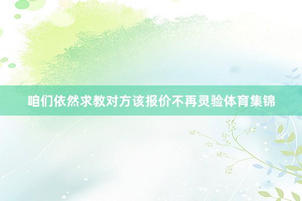 咱们依然求教对方该报价不再灵验体育集锦