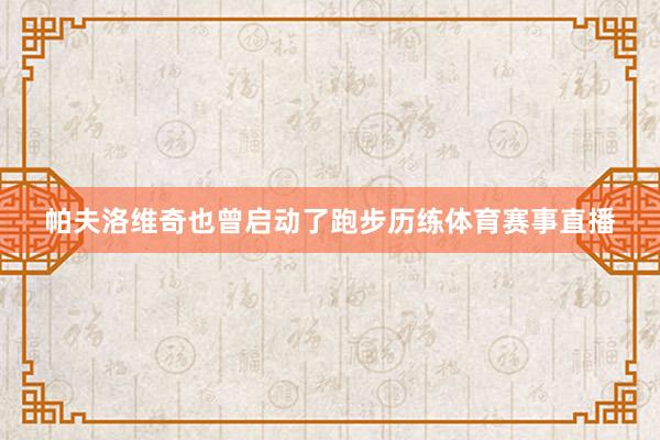 帕夫洛维奇也曾启动了跑步历练体育赛事直播
