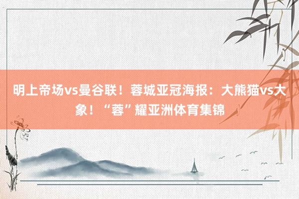 明上帝场vs曼谷联！蓉城亚冠海报：大熊猫vs大象！“蓉”耀亚洲体育集锦