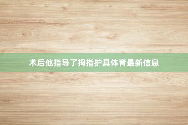 术后他指导了拇指护具体育最新信息