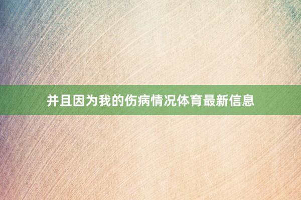 并且因为我的伤病情况体育最新信息
