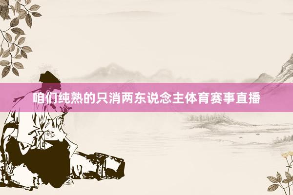 咱们纯熟的只消两东说念主体育赛事直播