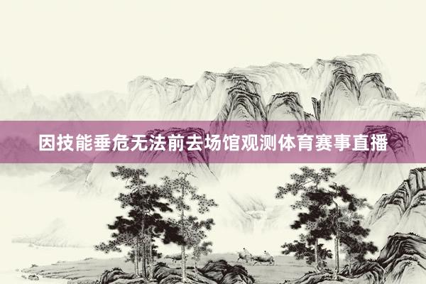 因技能垂危无法前去场馆观测体育赛事直播