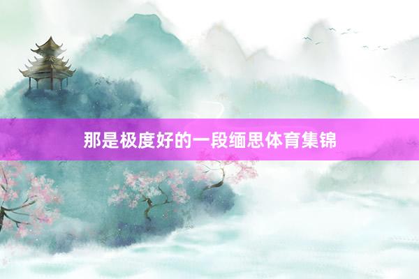 那是极度好的一段缅思体育集锦