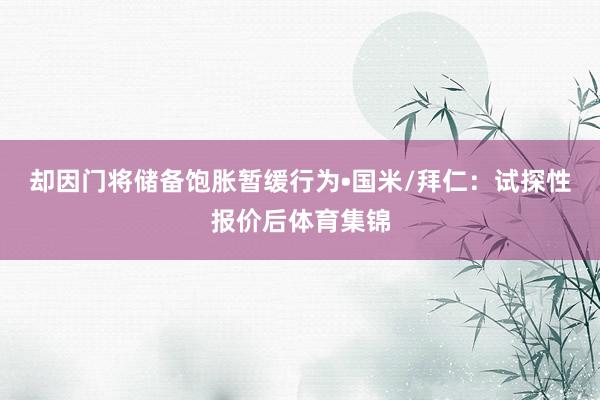 却因门将储备饱胀暂缓行为•国米/拜仁：试探性报价后体育集锦