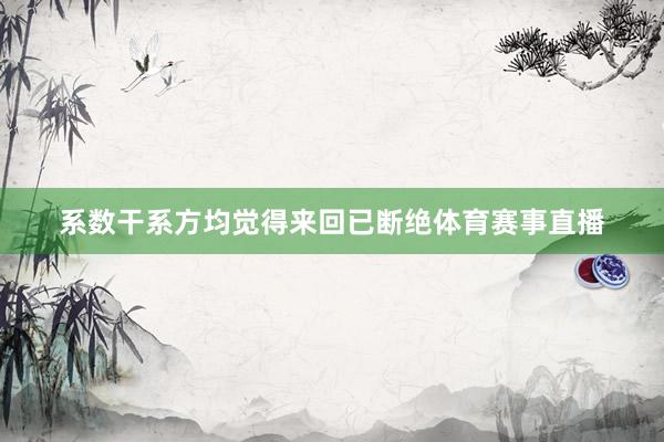 系数干系方均觉得来回已断绝体育赛事直播