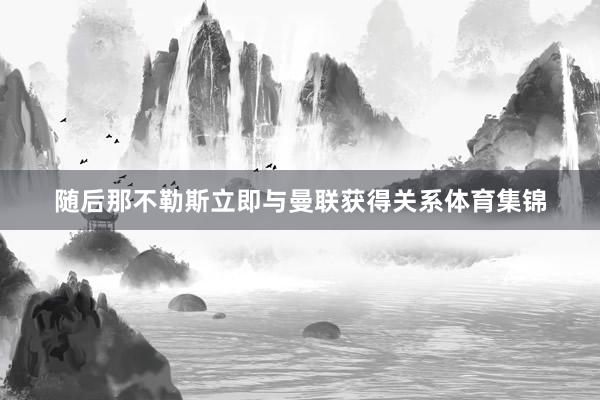 随后那不勒斯立即与曼联获得关系体育集锦