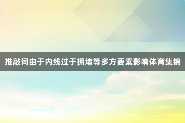 推敲词由于内线过于拥堵等多方要素影响体育集锦