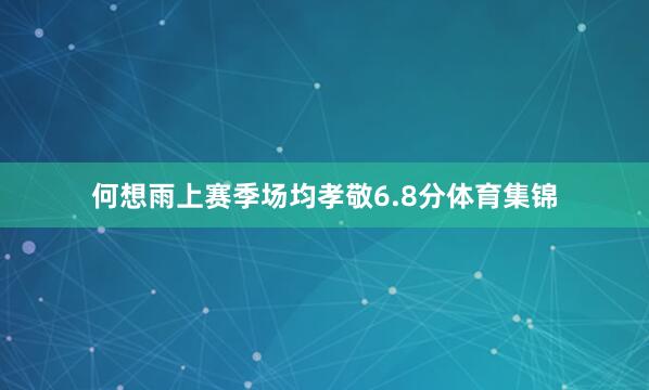 何想雨上赛季场均孝敬6.8分体育集锦