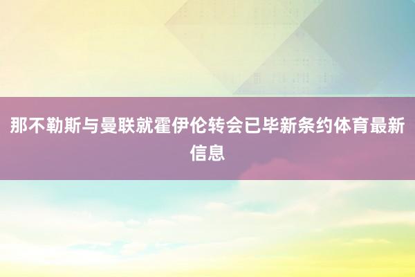 那不勒斯与曼联就霍伊伦转会已毕新条约体育最新信息