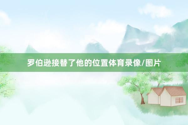 罗伯逊接替了他的位置体育录像/图片