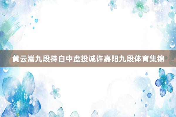 黄云嵩九段持白中盘投诚许嘉阳九段体育集锦