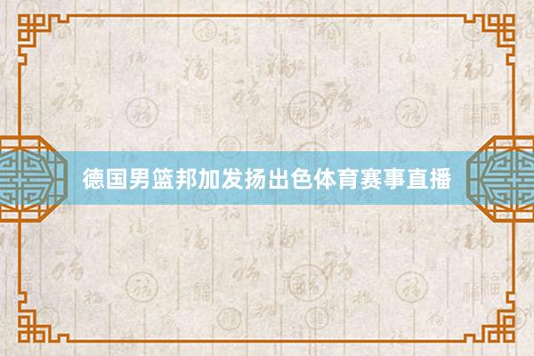 德国男篮邦加发扬出色体育赛事直播