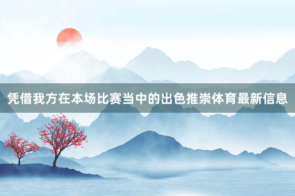 凭借我方在本场比赛当中的出色推崇体育最新信息