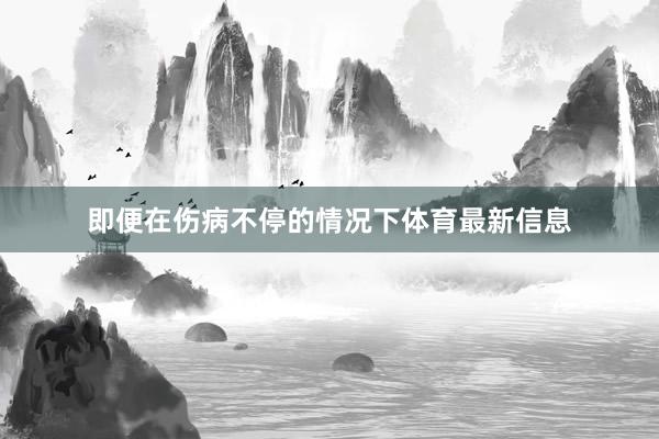 即便在伤病不停的情况下体育最新信息
