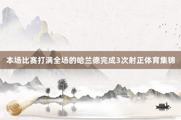 本场比赛打满全场的哈兰德完成3次射正体育集锦