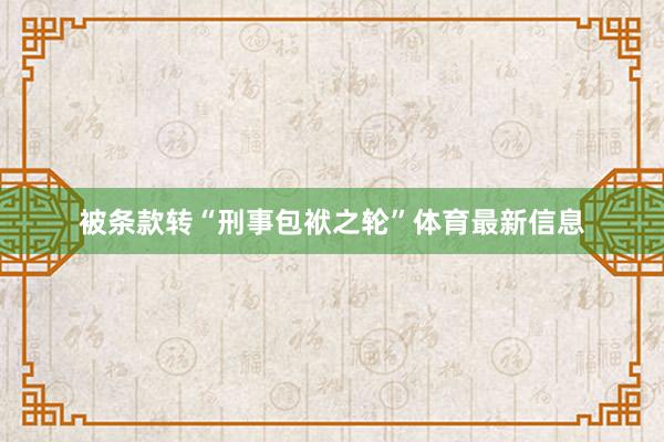 被条款转“刑事包袱之轮”体育最新信息