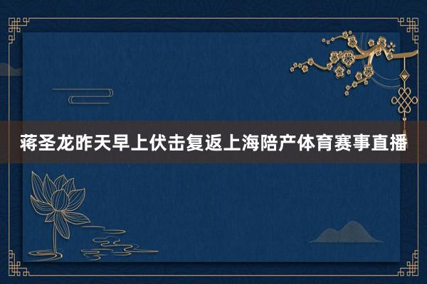 蒋圣龙昨天早上伏击复返上海陪产体育赛事直播